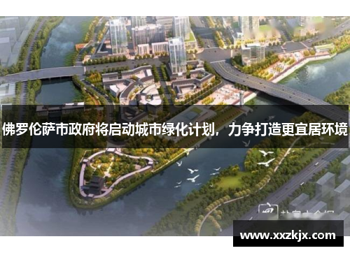 佛罗伦萨市政府将启动城市绿化计划，力争打造更宜居环境