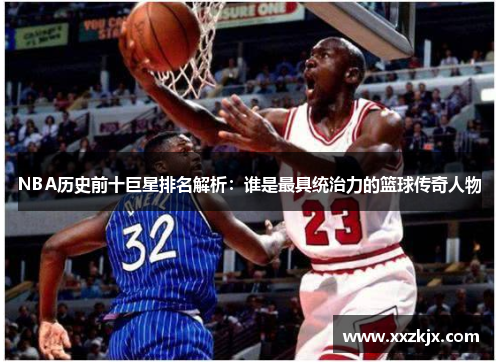 NBA历史前十巨星排名解析：谁是最具统治力的篮球传奇人物