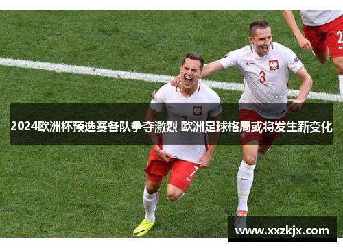 2024欧洲杯预选赛各队争夺激烈 欧洲足球格局或将发生新变化