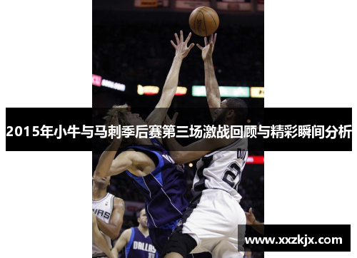 2015年小牛与马刺季后赛第三场激战回顾与精彩瞬间分析