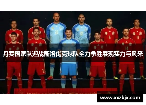 丹麦国家队迎战斯洛伐克球队全力争胜展现实力与风采