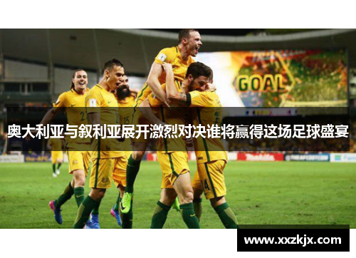 奥大利亚与叙利亚展开激烈对决谁将赢得这场足球盛宴