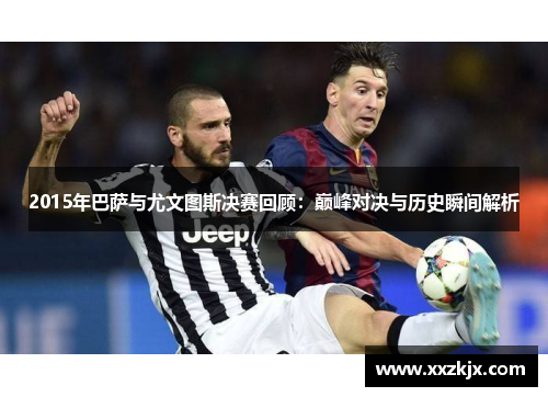 2015年巴萨与尤文图斯决赛回顾：巅峰对决与历史瞬间解析