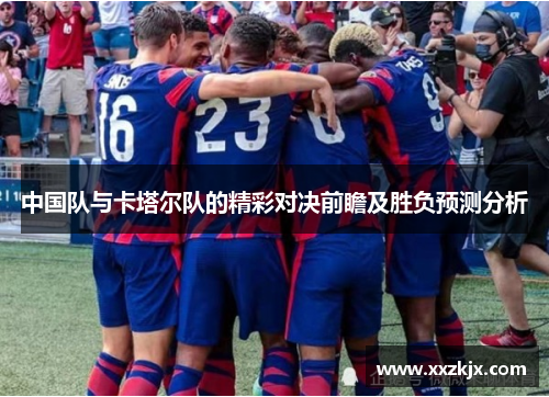 中国队与卡塔尔队的精彩对决前瞻及胜负预测分析