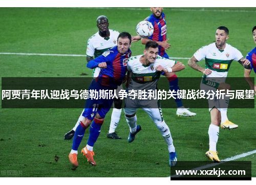 阿贾青年队迎战乌德勒斯队争夺胜利的关键战役分析与展望