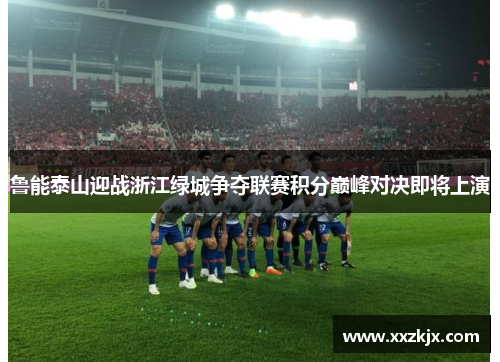 鲁能泰山迎战浙江绿城争夺联赛积分巅峰对决即将上演